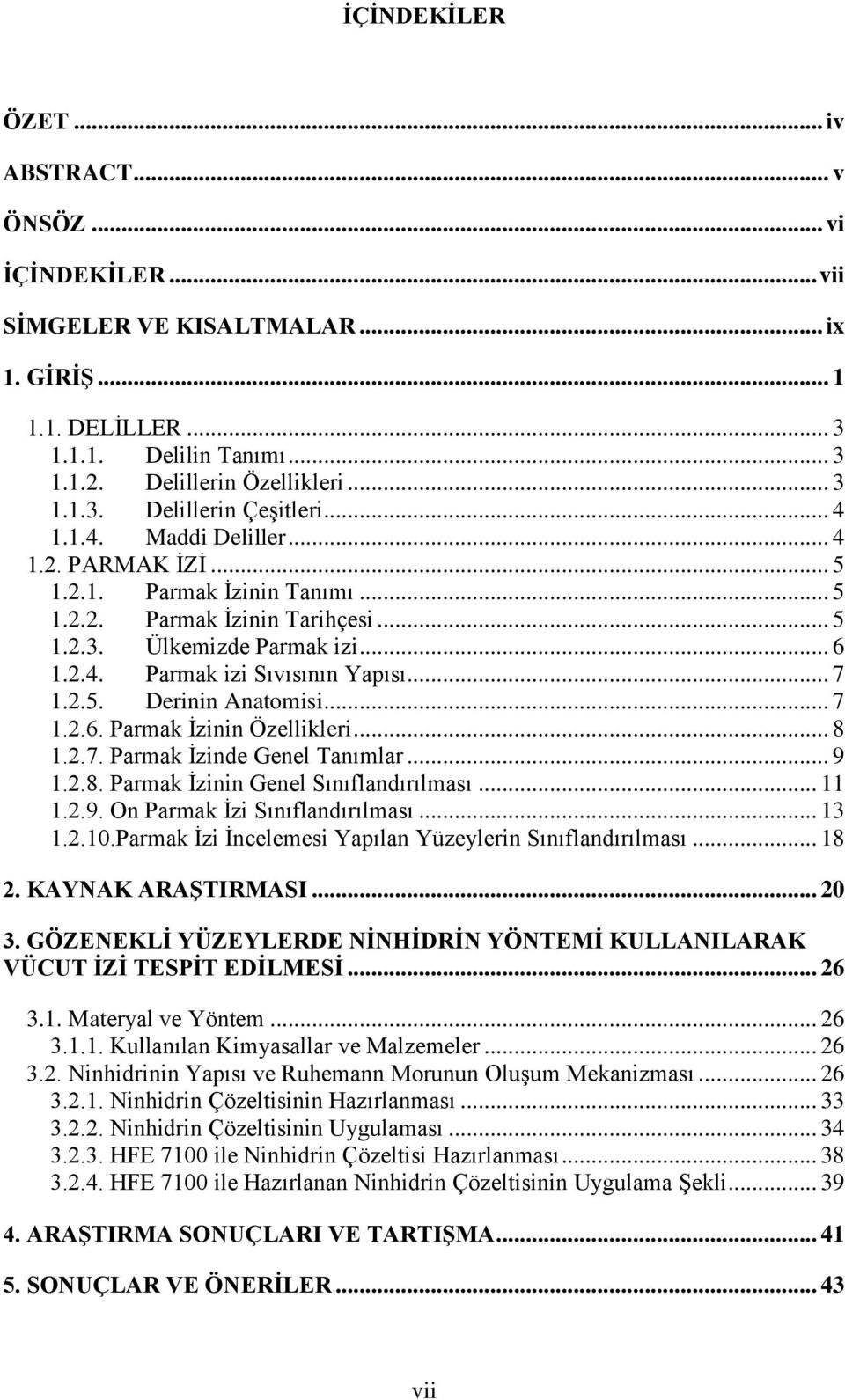 .. 7 1.2.6. Parmak İzinin Özellikleri... 8 1.2.7. Parmak İzinde Genel Tanımlar... 9 1.2.8. Parmak İzinin Genel Sınıflandırılması... 11 1.2.9. On Parmak İzi Sınıflandırılması... 13 1.2.10.