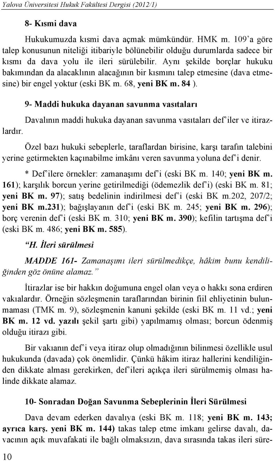 Aynı şekilde borçlar hukuku bakımından da alacaklının alacağının bir kısmını talep etmesine (dava etmesine) bir engel yoktur (eski BK m. 68, yeni BK m. 84 ).