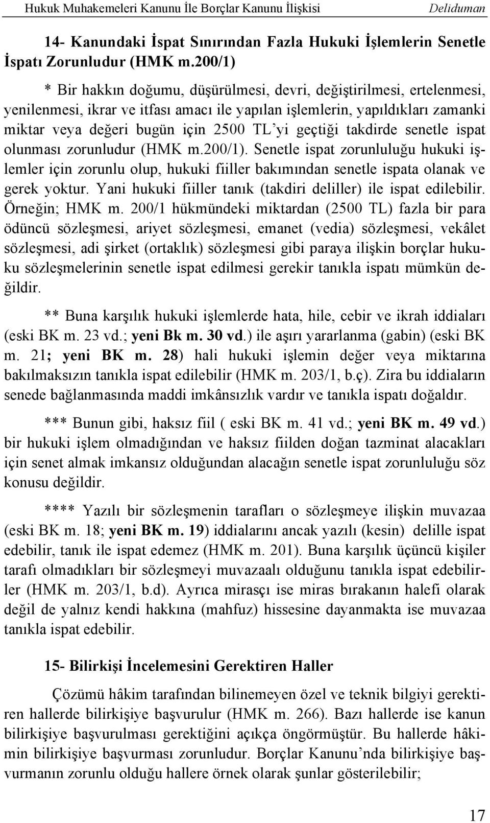 geçtiği takdirde senetle ispat olunması zorunludur (HMK m.200/1). Senetle ispat zorunluluğu hukuki işlemler için zorunlu olup, hukuki fiiller bakımından senetle ispata olanak ve gerek yoktur.