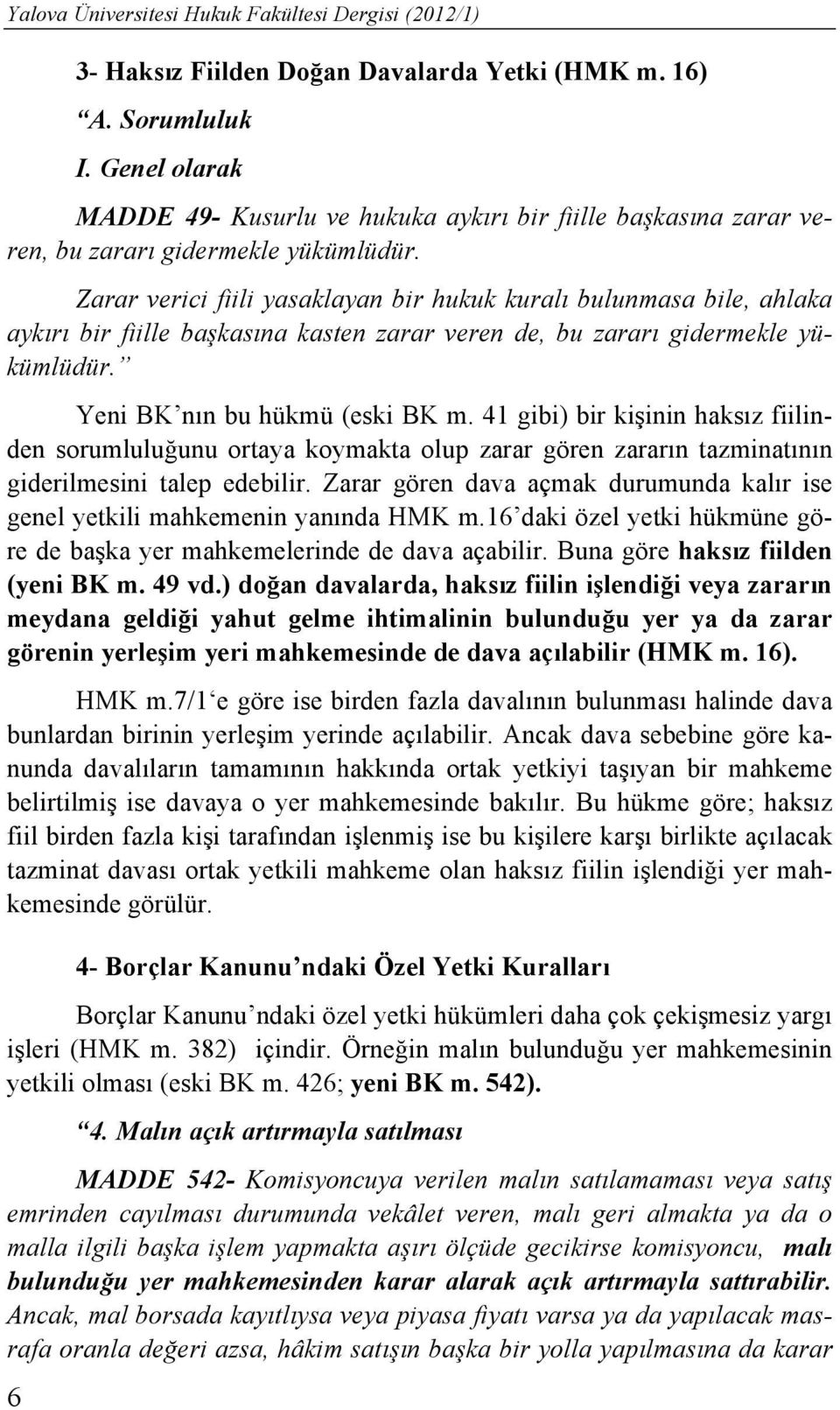 Zarar verici fiili yasaklayan bir hukuk kuralı bulunmasa bile, ahlaka aykırı bir fiille başkasına kasten zarar veren de, bu zararı gidermekle yükümlüdür. Yeni BK nın bu hükmü (eski BK m.