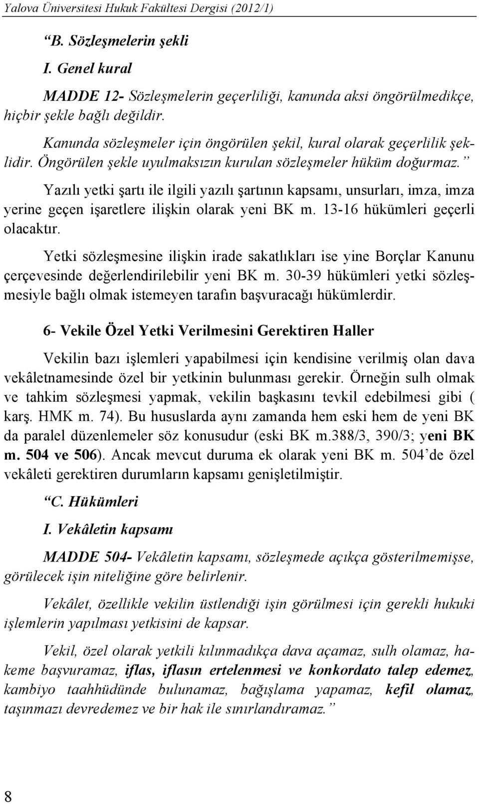 Yazılı yetki şartı ile ilgili yazılı şartının kapsamı, unsurları, imza, imza yerine geçen işaretlere ilişkin olarak yeni BK m. 13-16 hükümleri geçerli olacaktır.