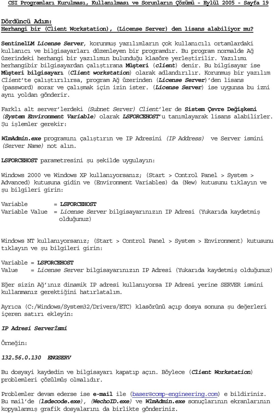 Bu program normalde Ağ üzerindeki herhangi bir yazılımın bulunduğu klasöre yerleştirilir. Yazılımı herhangibir bilgisayardan çalıştırana Müşteri (client) denir.