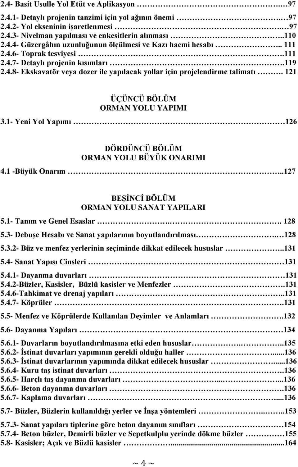 121 ÜÇÜNCÜ BÖLÜM ORMAN YOLU YAPIMI 3.1- Yeni Yol Yapımı 126 DÖRDÜNCÜ BÖLÜM ORMAN YOLU BÜYÜK ONARIMI 4.1 -Büyük Onarım..127 BEŞİNCİ BÖLÜM ORMAN YOLU SANAT YAPILARI 5.1- Tanım ve Genel Esaslar.. 128 5.