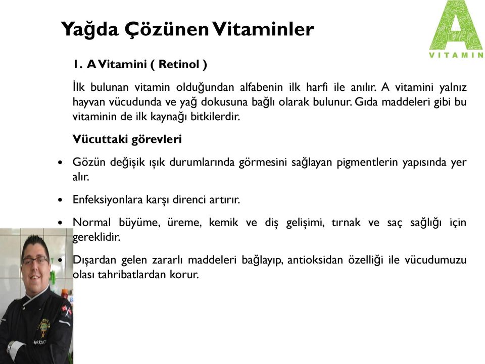 Vücuttaki görevleri Gözün değişik ışık durumlarında görmesini sağlayan pigmentlerin yapısında yer alır. Enfeksiyonlara karşı direnci artırır.