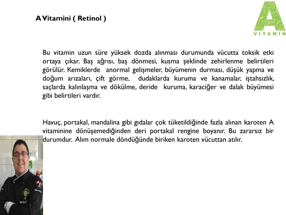 Kemiklerde anormal gelişmeler, büyümenin durması, düşük yapma ve doğum arızaları, çift görme, dudaklarda kuruma ve kanamalar, iştahsızlık, saçlarda kalınlaşma