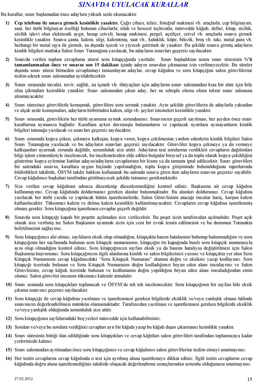 cetveli, hesap makinesi, pergel, açıölçer, cetvel vb. araçlarla sınava girmek kesinlikle yasaktır. Sınava çanta, kalem, silgi, kalemtıraş, saat vb., kulaklık, küpe, bilezik, broş vb.