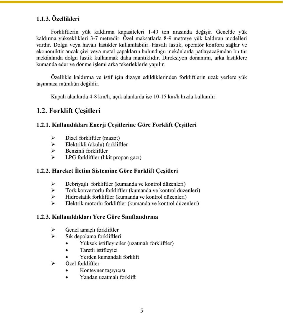 Havalı lastik, operatör konforu sağlar ve ekonomiktir ancak çivi veya metal çapakların bulunduğu mekânlarda patlayacağından bu tür mekânlarda dolgu lastik kullanmak daha mantıklıdır.