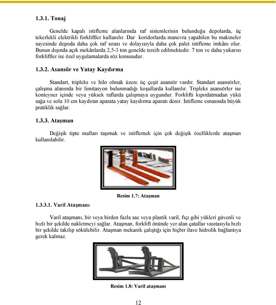 Bunun dışında açık mekânlarda 2,5-3 ton genelde tercih edilmektedir. 7 ton ve daha yukarısı forkliftler ise özel uygulamalarda söz konusudur. 1.3.2. Asansör ve Yatay Kaydırma Standart, tripleks ve hilo olmak üzere üç çeşit asansör vardır.