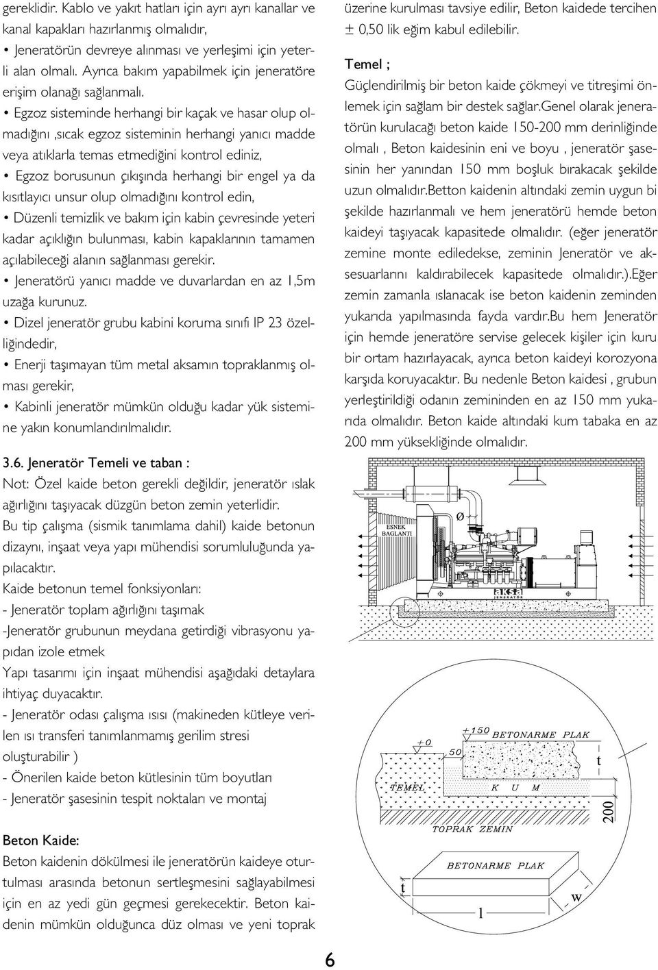 Egzoz sisteminde herhangi bir kaçak ve hasar olup olmadığını,sıcak egzoz sisteminin herhangi yanıcı madde veya atıklarla temas etmediğini kontrol ediniz, Egzoz borusunun çıkışında herhangi bir engel