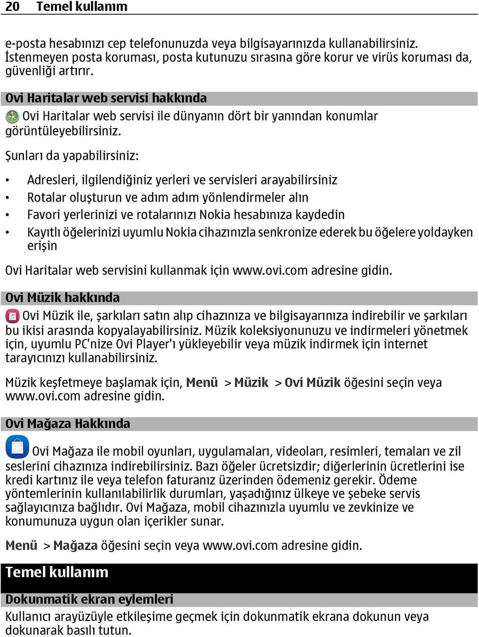 Şunları da yapabilirsiniz: Adresleri, ilgilendiğiniz yerleri ve servisleri arayabilirsiniz Rotalar oluşturun ve adım adım yönlendirmeler alın Favori yerlerinizi ve rotalarınızı Nokia hesabınıza