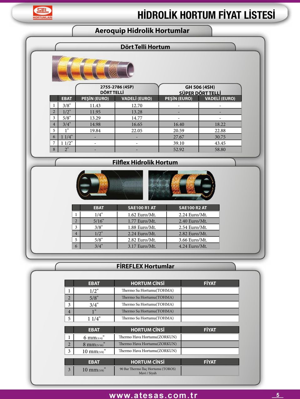 80 Filflex Hidrolik Hortum EBAT SAE100 R1 AT SAE100 R2 AT 1 1/4" 1.62 Euro/Mt. 2.24 Euro/Mt. 2 5/16" 1.77 Euro/Mt. 2.40 Euro/Mt. 3 3/8" 1.88 Euro/Mt. 2.54 Euro/Mt. 4 1/2" 2.24 Euro/Mt. 2.82 Euro/Mt.