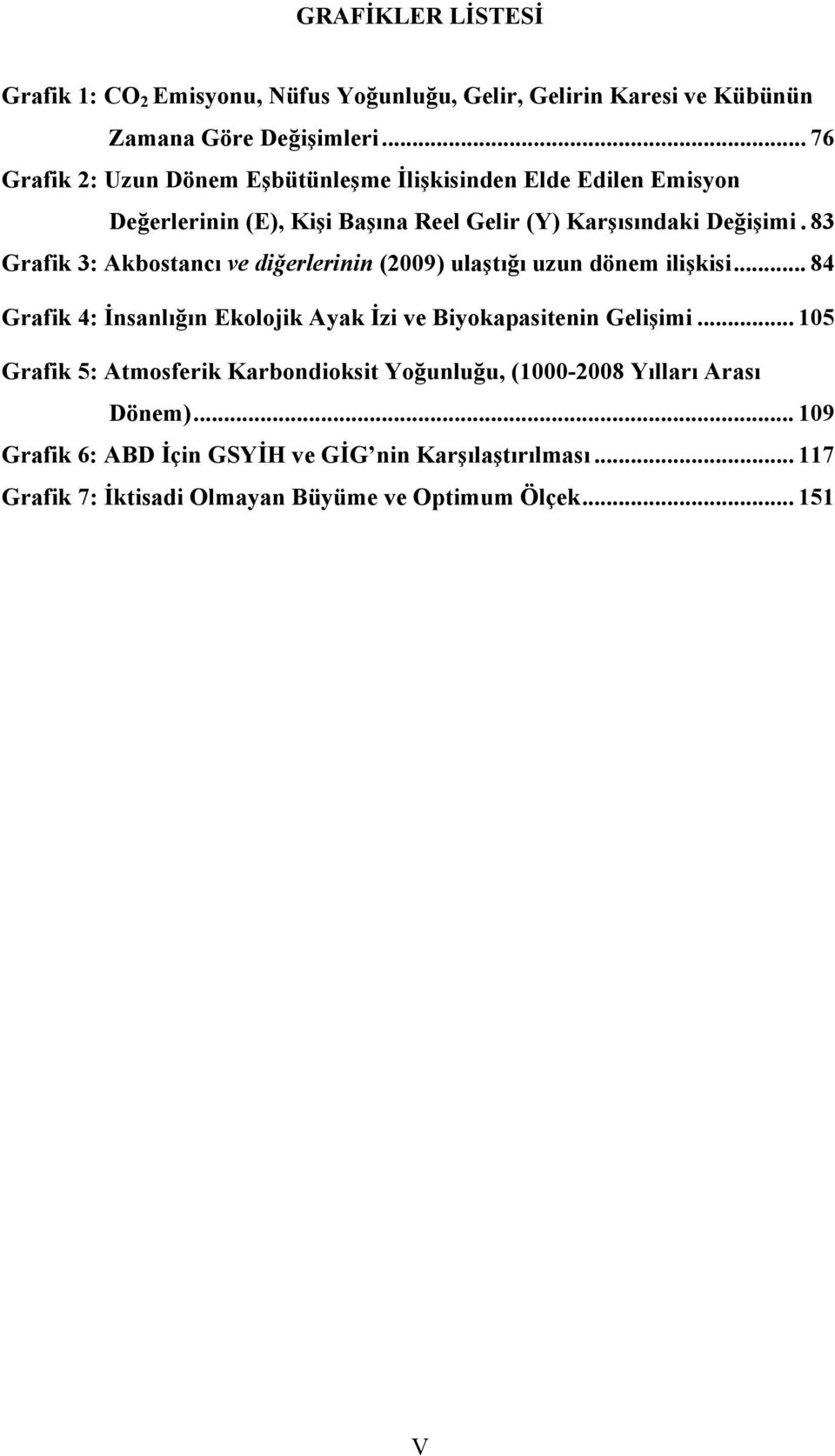 83 Grafik 3: Akbostancı ve diğerlerinin (2009) ulaştığı uzun dönem ilişkisi... 84 Grafik 4: İnsanlığın Ekolojik Ayak İzi ve Biyokapasitenin Gelişimi.