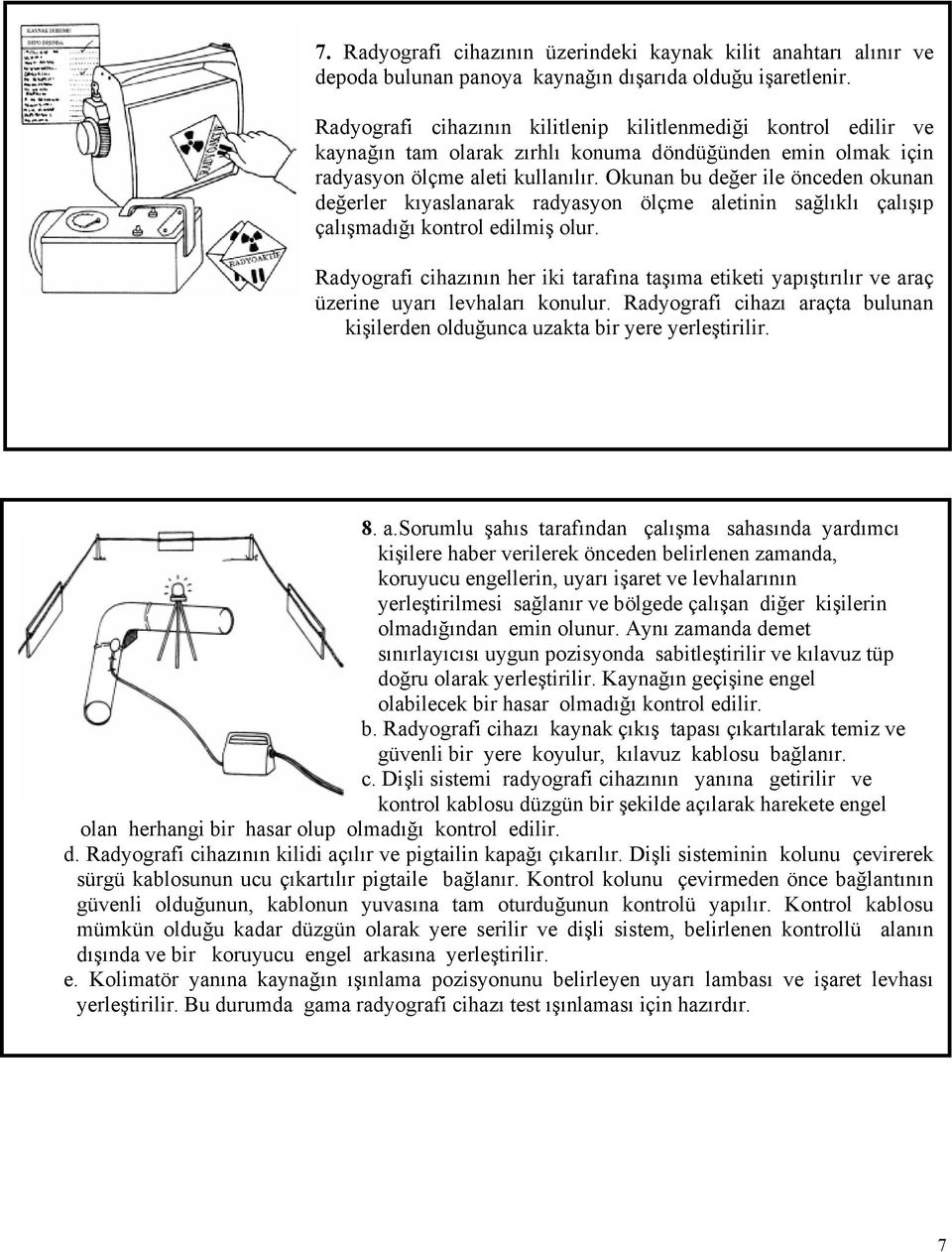 Okunan bu değer ile önceden okunan değerler kıyaslanarak radyasyon ölçme aletinin sağlıklı çalışıp çalışmadığı kontrol edilmiş olur.