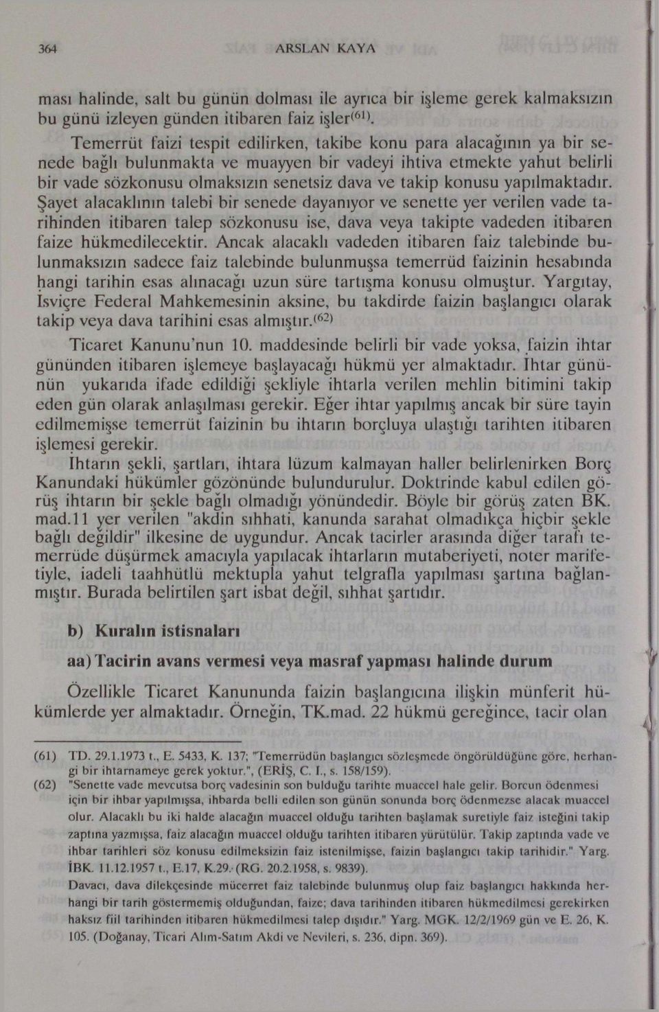 konusu yapılmaktadır. Şayet alacaklının talebi bir senede dayanıyor ve senette yer verilen vade tarihinden itibaren talep sözkonusu ise, dava veya takipte vadeden itibaren faize hükmedilecektir.