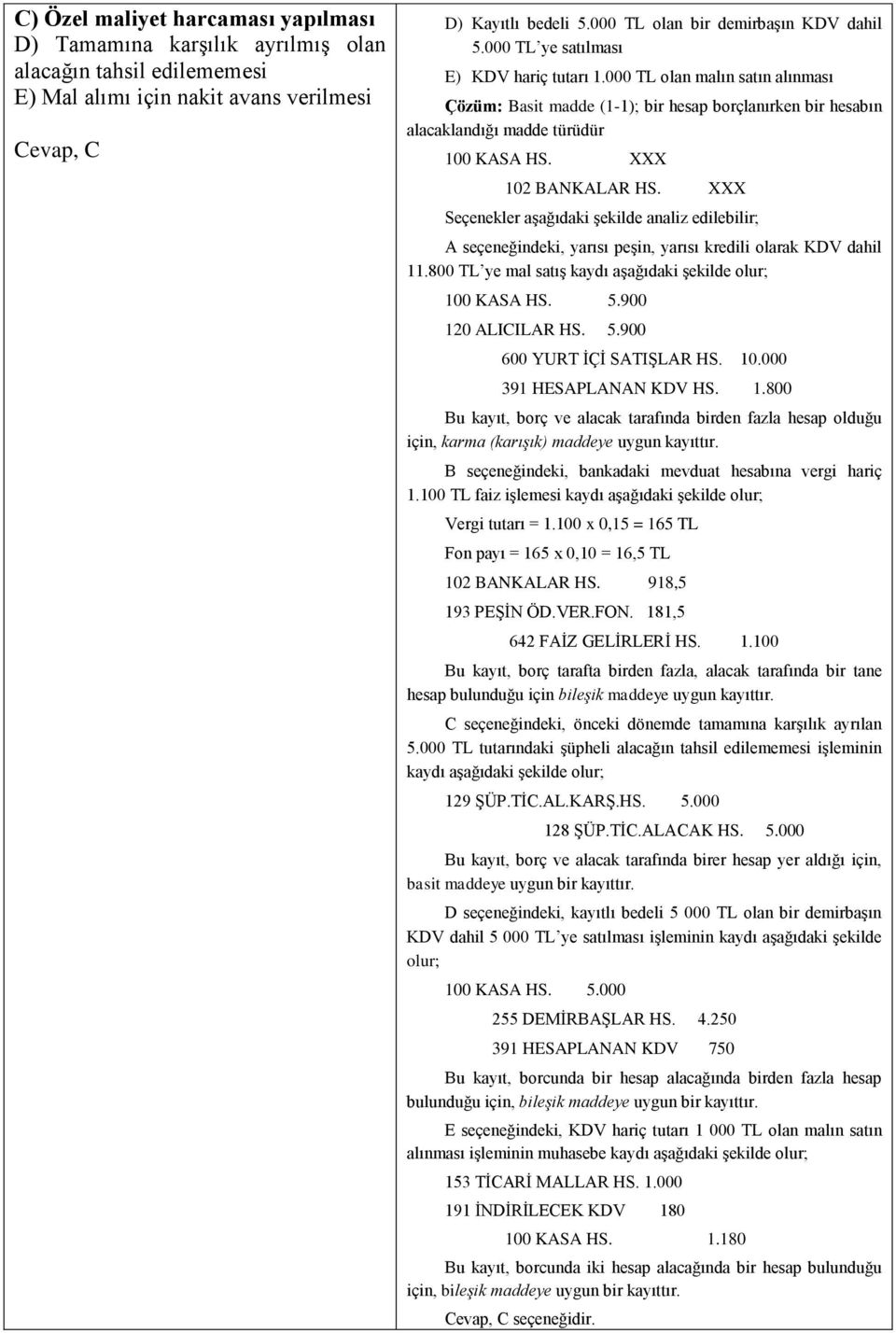 000 TL olan malın satın alınması Çözüm: Basit madde (1-1); bir hesap borçlanırken bir hesabın alacaklandığı madde türüdür 100 KASA HS. XXX 102 BANKALAR HS.