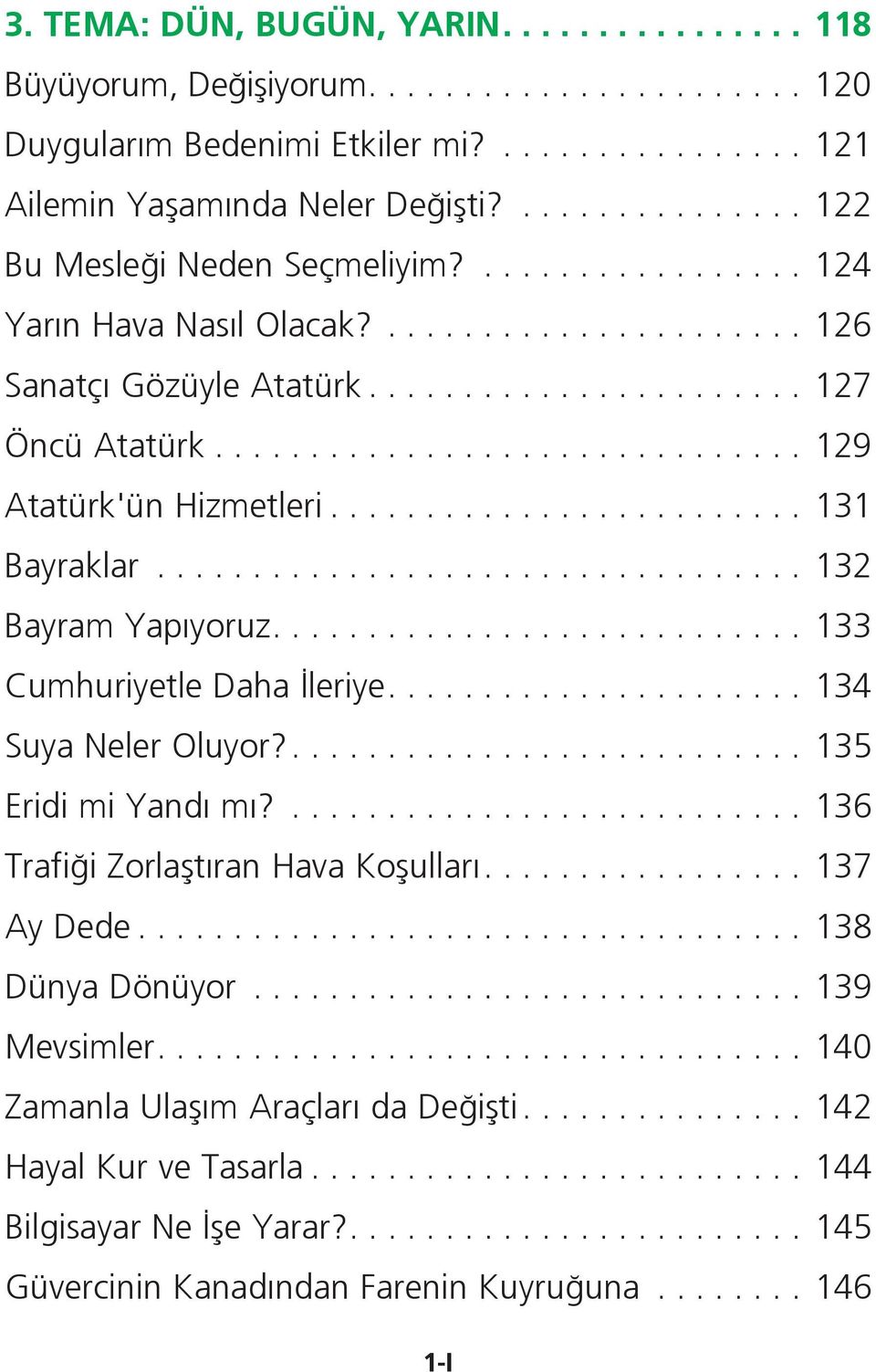 ..132 Bayram Yapıyoruz....133 Cumhuriyetle Daha İleriye....134 Suya Neler Oluyor?.... 135 Eridi mi Yandı mı?...136 Trafiği Zorlaştıran Hava Koşulları....137 Ay Dede.