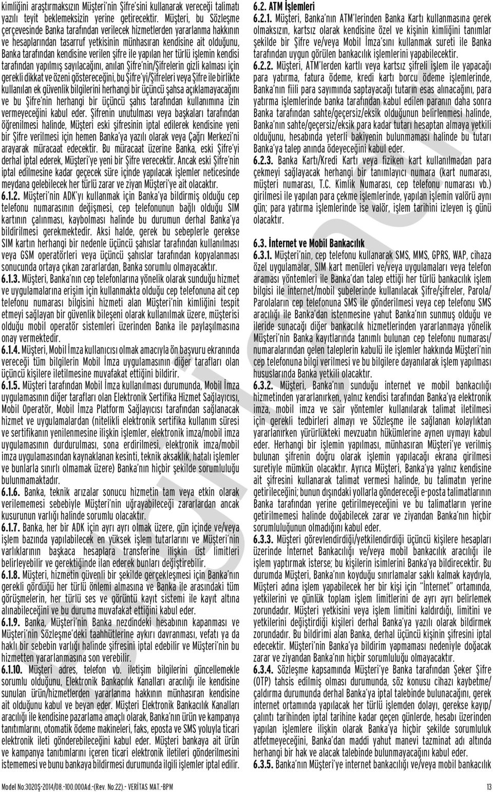 verilen şifre ile yapılan her türlü işlemin kendisi tarafından yapılmış sayılacağını, anılan Şifre nin/şifrelerin gizli kalması için gerekli dikkat ve özeni göstereceğini, bu Şifre yi/şifreleri veya