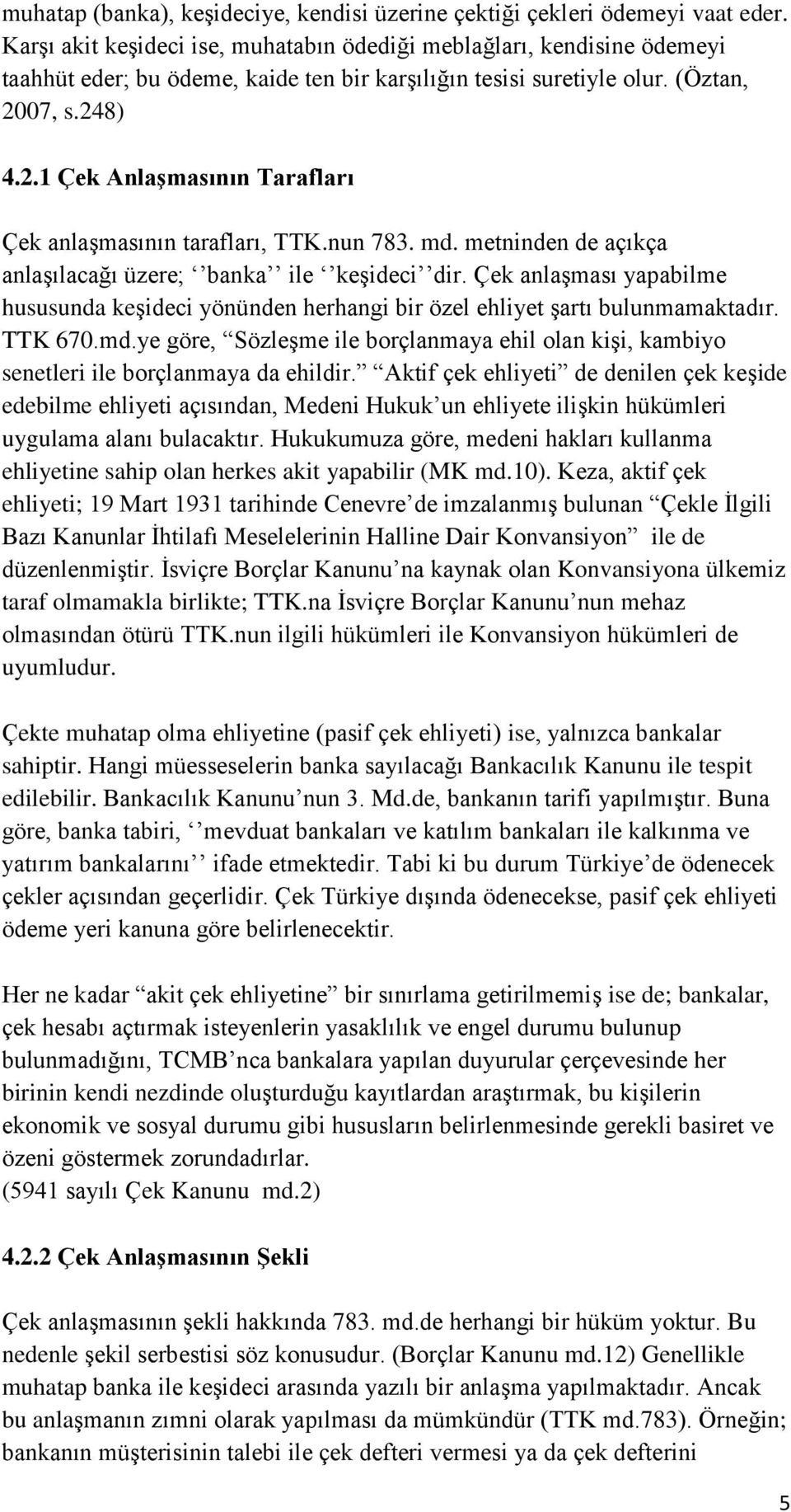 07, s.248) 4.2.1 Çek Anlaşmasının Tarafları Çek anlaşmasının tarafları, TTK.nun 783. md. metninden de açıkça anlaşılacağı üzere; banka ile keşideci dir.