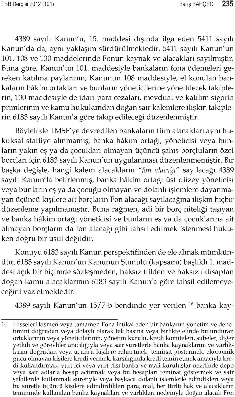 maddesiyle bankaların fona ödemeleri gereken katılma paylarının, Kanunun 108 maddesiyle, el konulan bankaların hâkim ortakları ve bunların yöneticilerine yöneltilecek takiplerin, 130 maddesiyle de