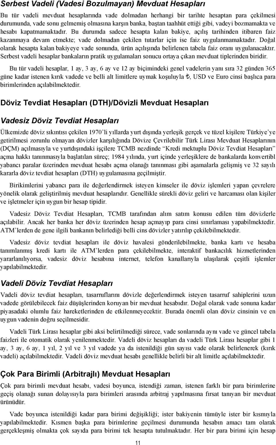 Bu durumda sadece hesapta kalan bakiye, açılış tarihinden itibaren faiz kazanmaya devam etmekte; vade dolmadan çekilen tutarlar için ise faiz uygulanmamaktadır.