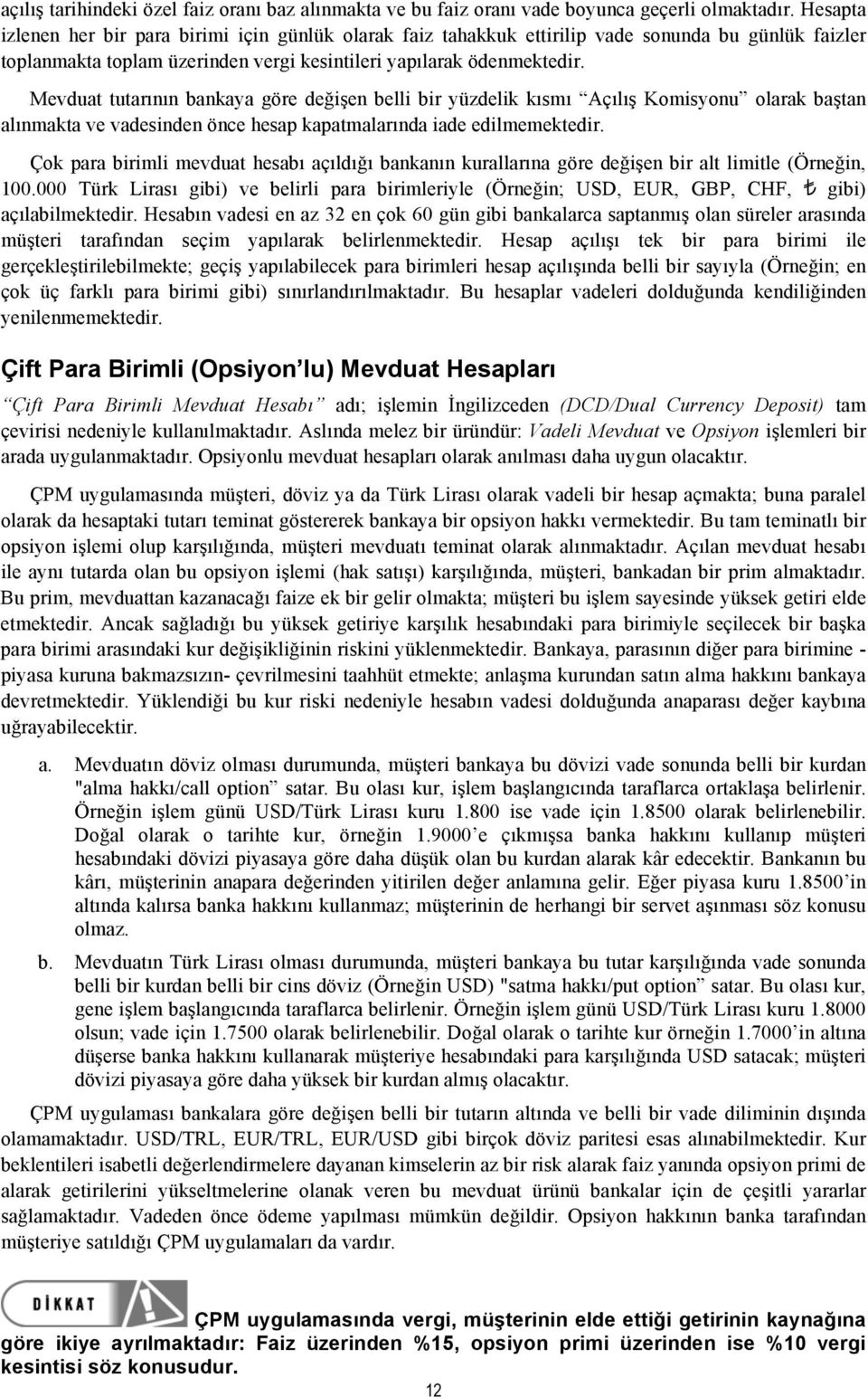 Mevduat tutarının bankaya göre değişen belli bir yüzdelik kısmı Açılış Komisyonu olarak baştan alınmakta ve vadesinden önce hesap kapatmalarında iade edilmemektedir.