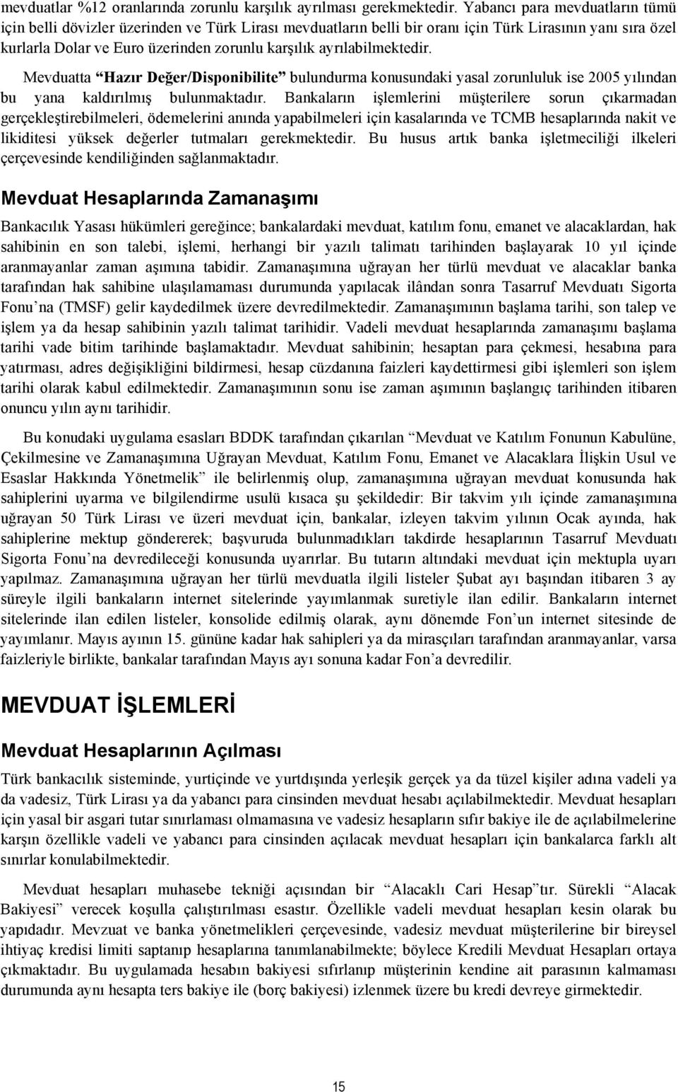 ayrılabilmektedir. Mevduatta Hazır Değer/Disponibilite bulundurma konusundaki yasal zorunluluk ise 2005 yılından bu yana kaldırılmış bulunmaktadır.