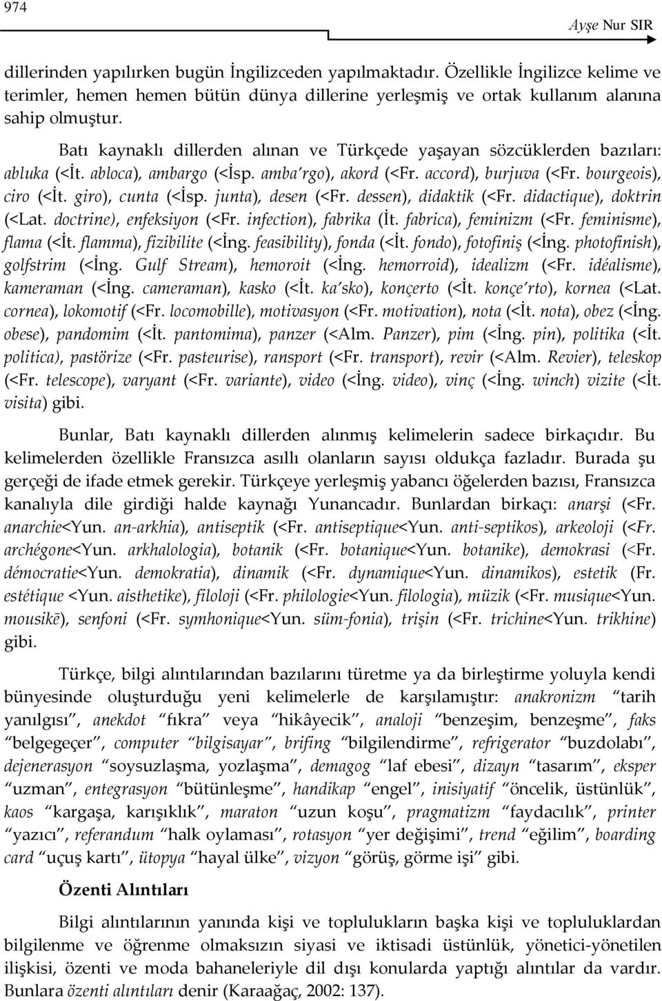 junta), desen (<Fr. dessen), didaktik (<Fr. didactique), doktrin (<Lat. doctrine), enfeksiyon (<Fr. infection), fabrika (İt. fabrica), feminizm (<Fr. feminisme), flama (<İt. flamma), fizibilite (<İng.