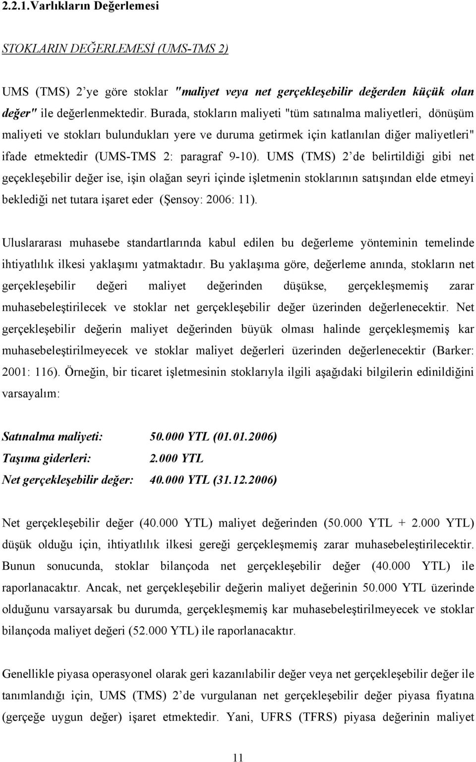 UMS (TMS) 2 de belirtildiği gibi net geçekleşebilir değer ise, işin olağan seyri içinde işletmenin stoklarının satışından elde etmeyi beklediği net tutara işaret eder (Şensoy: 2006: 11).