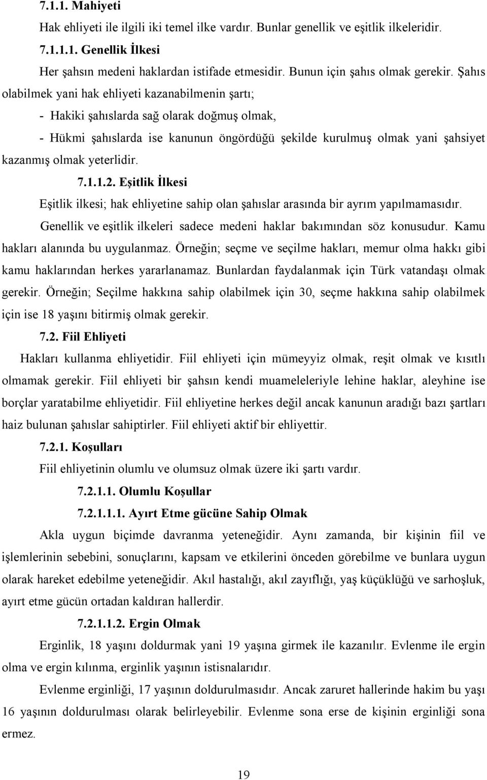 Şahıs olabilmek yani hak ehliyeti kazanabilmenin şartı; - Hakiki şahıslarda sağ olarak doğmuş olmak, - Hükmi şahıslarda ise kanunun öngördüğü şekilde kurulmuş olmak yani şahsiyet kazanmış olmak