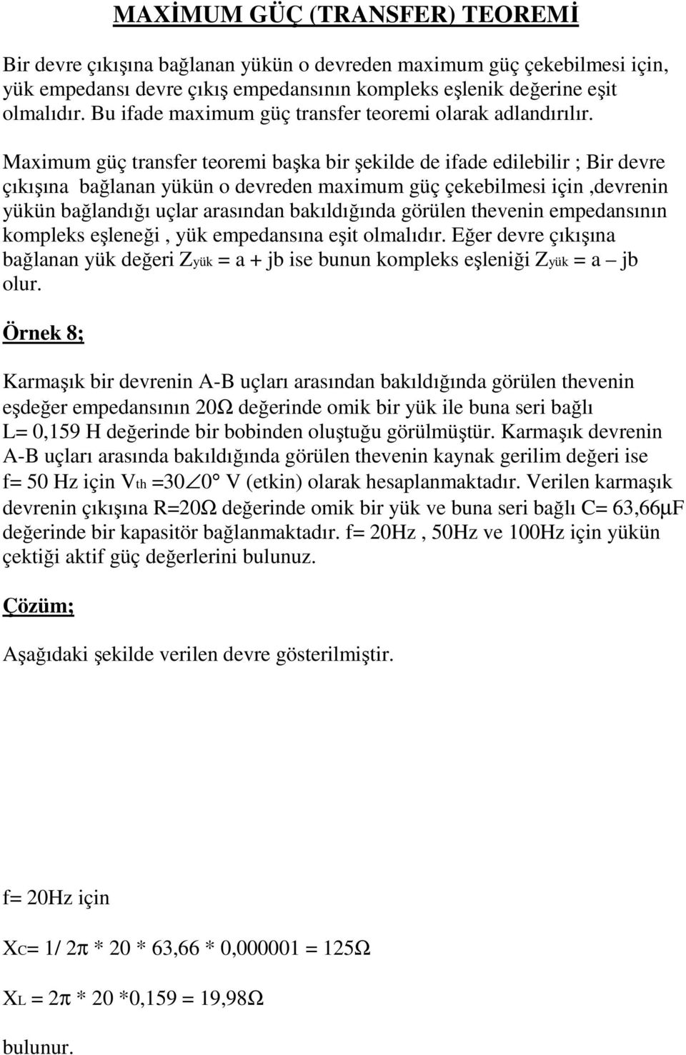 Maximum güç transfer teoremi başka bir şekilde de ifade edilebilir ; Bir devre çıkışına bağlanan yükün o devreden maximum güç çekebilmesi için,devrenin yükün bağlandığı uçlar arasından bakıldığında