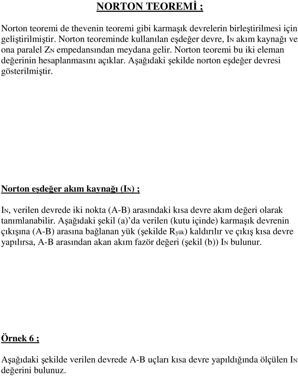 Aşağıdaki şekilde norton eşdeğer devresi gösterilmiştir. Norton eşdeğer akım kaynağı (IN) ; IN, verilen devrede iki nokta (A-B) arasındaki kısa devre akım değeri olarak tanımlanabilir.