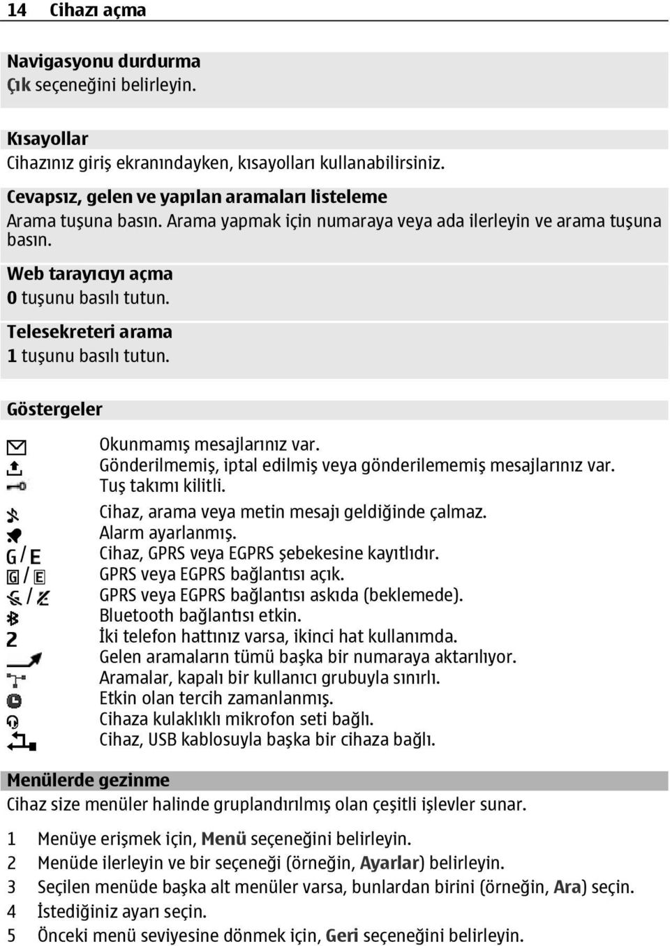 Telesekreteri arama 1 tuşunu basılı tutun. Göstergeler Okunmamış mesajlarınız var. Gönderilmemiş, iptal edilmiş veya gönderilememiş mesajlarınız var. Tuş takımı kilitli.