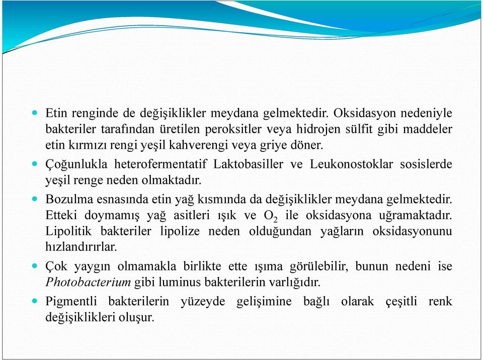 Çoğunlukla heterofermentatif Laktobasiller ve Leukonostoklar sosislerde yeşil renge neden olmaktadır. Bozulma esnasında etin yağ kısmında da değişiklikler meydana gelmektedir.