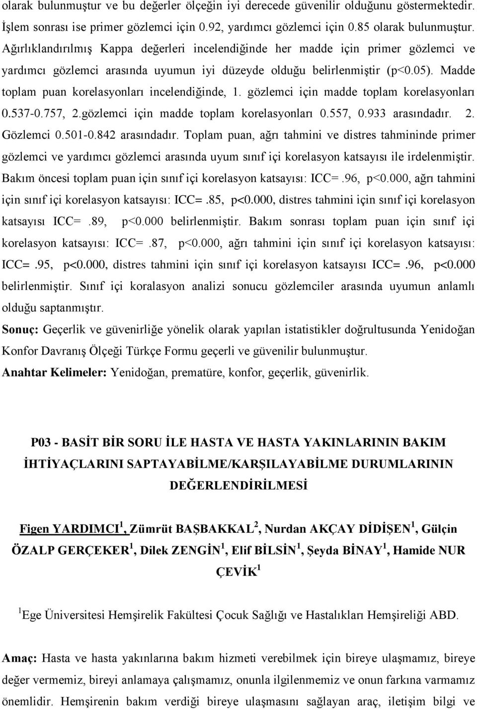 Madde toplam puan korelasyonları incelendiğinde, 1. gözlemci için madde toplam korelasyonları 0.537-0.757, 2.gözlemci için madde toplam korelasyonları 0.557, 0.933 arasındadır. 2. Gözlemci 0.501-0.