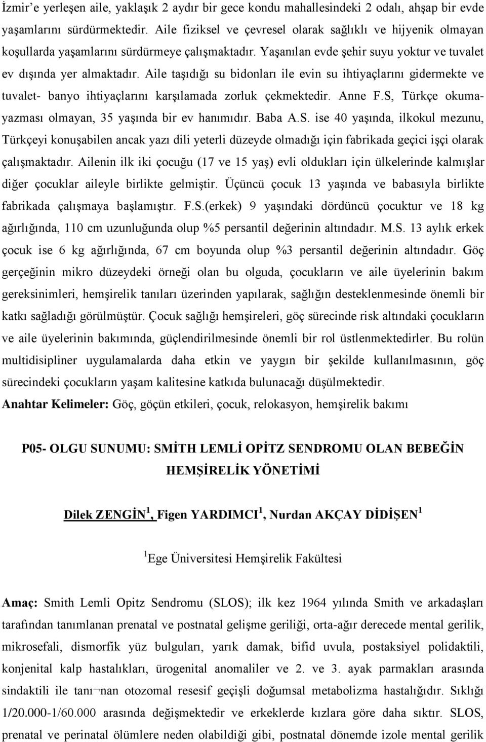 Aile taşıdığı su bidonları ile evin su ihtiyaçlarını gidermekte ve tuvalet- banyo ihtiyaçlarını karşılamada zorluk çekmektedir. Anne F.S, Türkçe okumayazması olmayan, 35 yaşında bir ev hanımıdır.