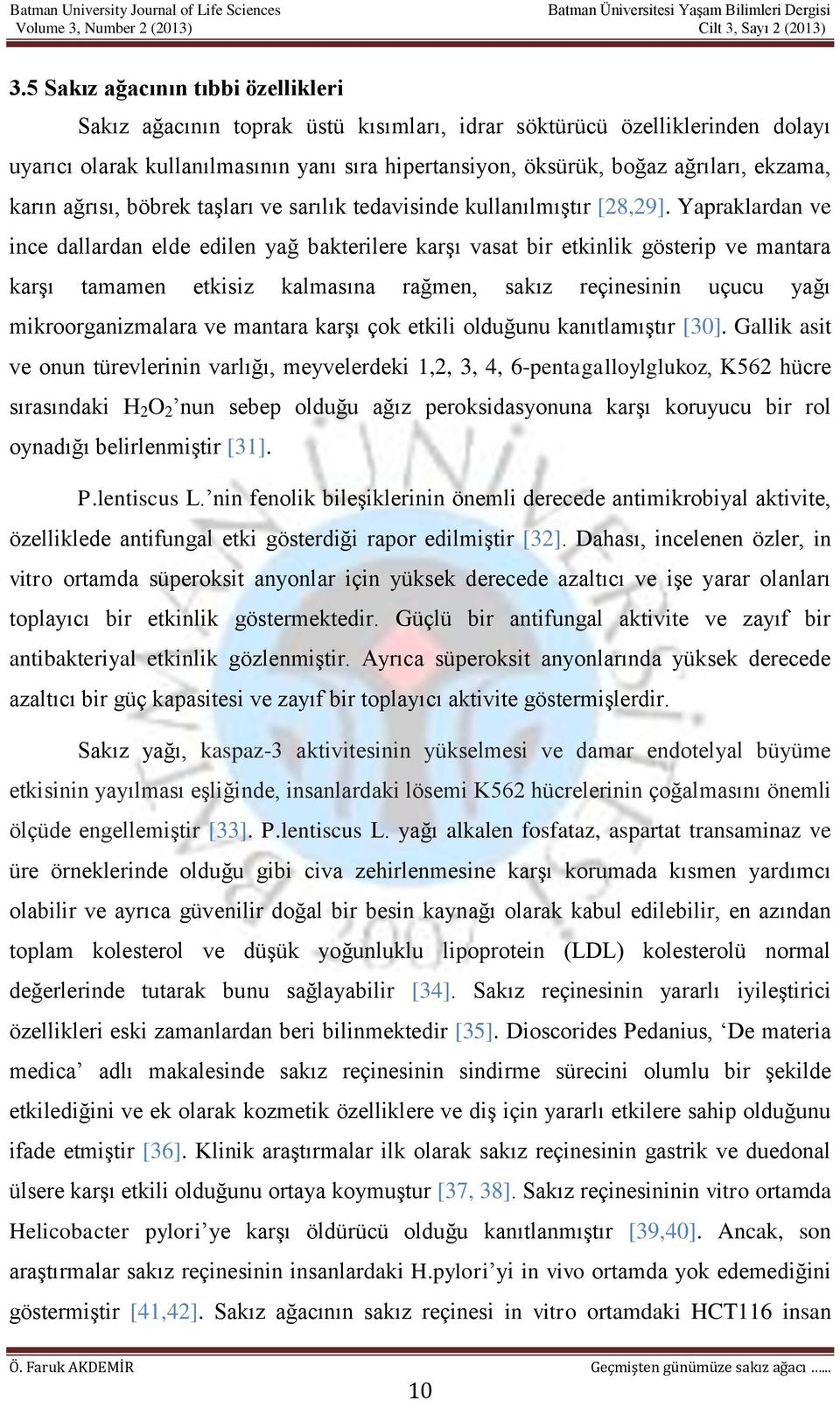 Yapraklardan ve ince dallardan elde edilen yağ bakterilere karşı vasat bir etkinlik gösterip ve mantara karşı tamamen etkisiz kalmasına rağmen, sakız reçinesinin uçucu yağı mikroorganizmalara ve