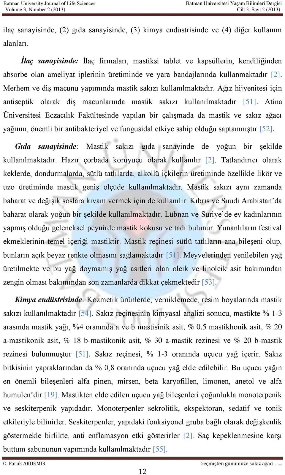 Merhem ve diş macunu yapımında mastik sakızı kullanılmaktadır. Ağız hijyenitesi için antiseptik olarak diş macunlarında mastik sakızı kullanılmaktadır [51].