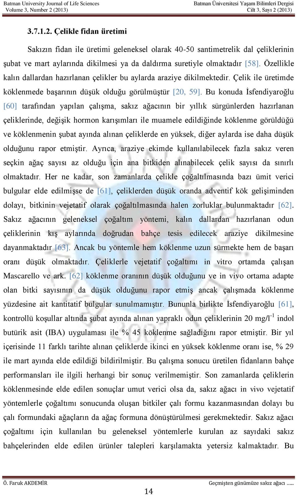 Bu konuda İsfendiyaroğlu [60] tarafından yapılan çalışma, sakız ağacının bir yıllık sürgünlerden hazırlanan çeliklerinde, değişik hormon karışımları ile muamele edildiğinde köklenme görüldüğü ve