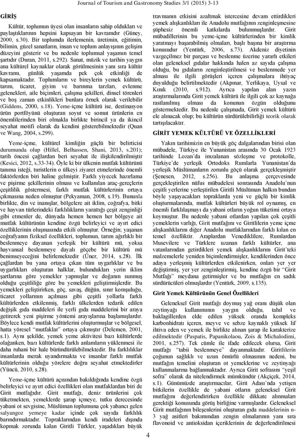 Sanat, müzik ve tarihin yaygın ana kültürel kaynaklar olarak görülmesinin yanı sıra kültür kavramı, günlük yaşamda pek çok etkinliği de kapsamaktadır.