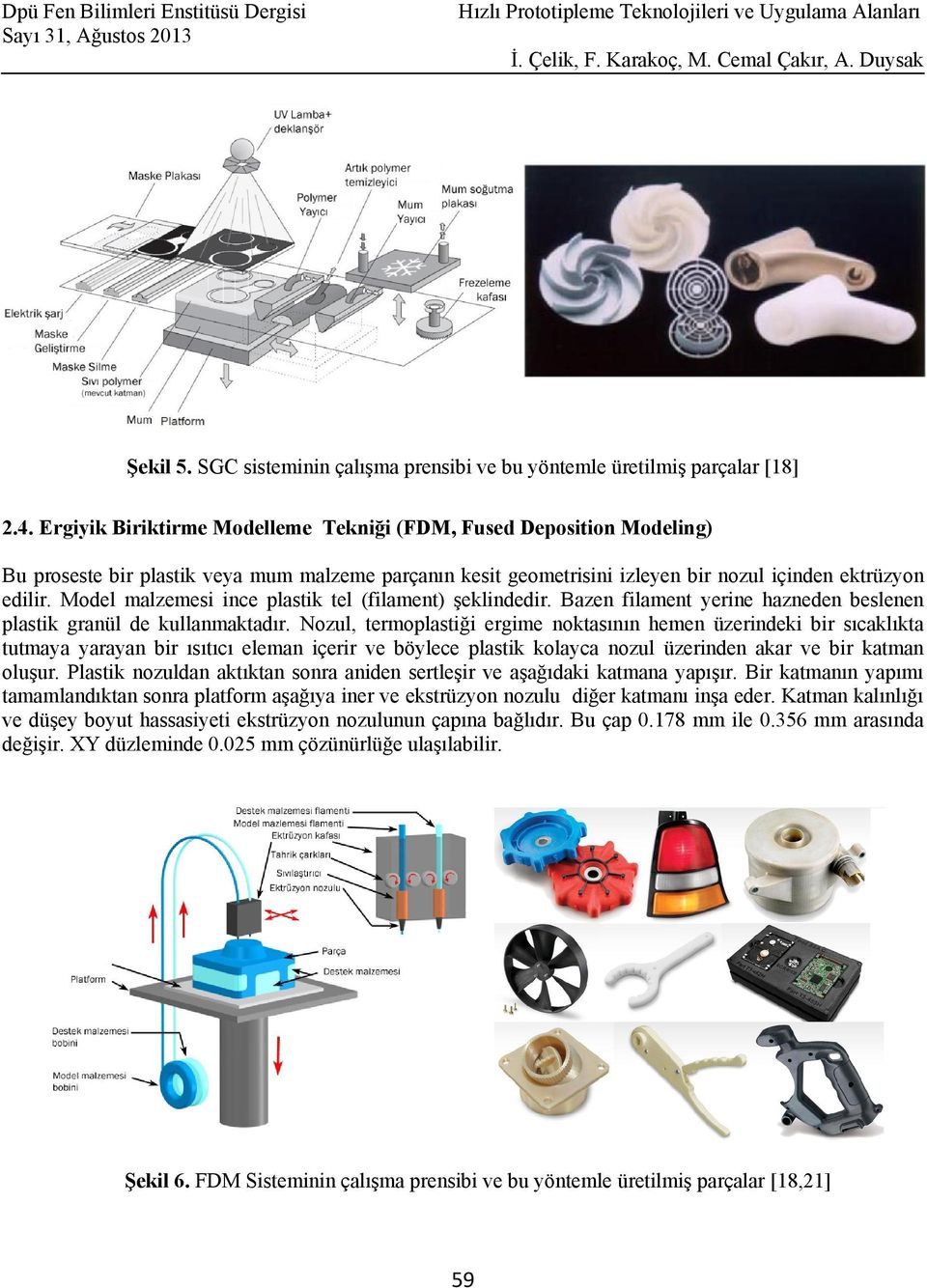 Model malzemesi ince plastik tel (filament) şeklindedir. Bazen filament yerine hazneden beslenen plastik granül de kullanmaktadır.