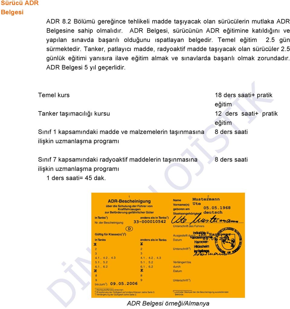Tanker, patlayıcı madde, radyoaktif madde taşıyacak olan sürücüler 2.5 günlük eğitimi yanısıra ilave eğitim almak ve sınavlarda başarılı olmak zorundadır. ADR Belgesi 5 yıl geçerlidir.