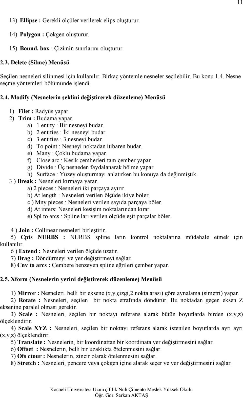 2) Trim : Budama yapar. a) 1 entity : Bir nesneyi budar. b) 2 entities : İki nesneyi budar. c) 3 entities : 3 nesneyi budar. d) To point : Nesneyi noktadan itibaren budar.