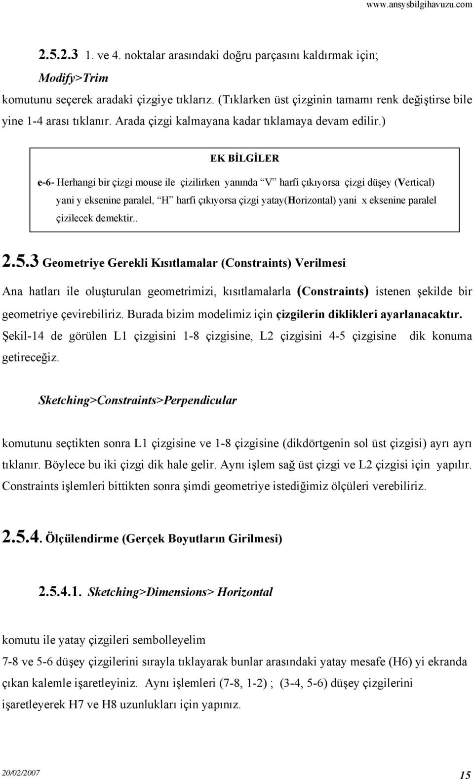 ) EK BİLGİLER e-6- Herhangi bir çizgi mouse ile çizilirken yanında V harfi çıkıyorsa çizgi düşey (Vertical) yani y eksenine paralel, H harfi çıkıyorsa çizgi yatay(horizontal) yani x eksenine paralel