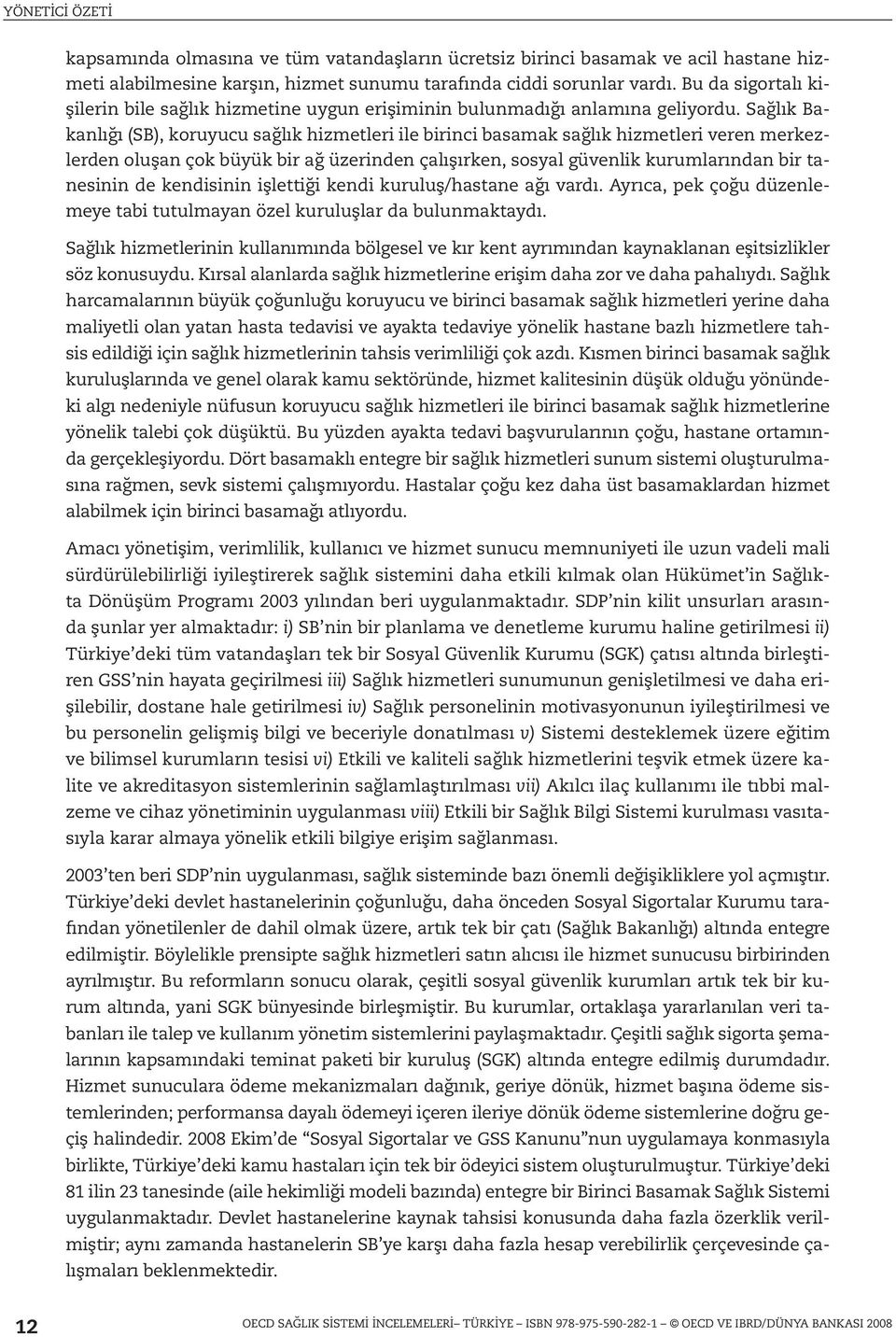 Sağlık Bakanlığı (SB), koruyucu sağlık hizmetleri ile birinci basamak sağlık hizmetleri veren merkezlerden oluşan çok büyük bir ağ üzerinden çalışırken, sosyal güvenlik kurumlarından bir tanesinin de