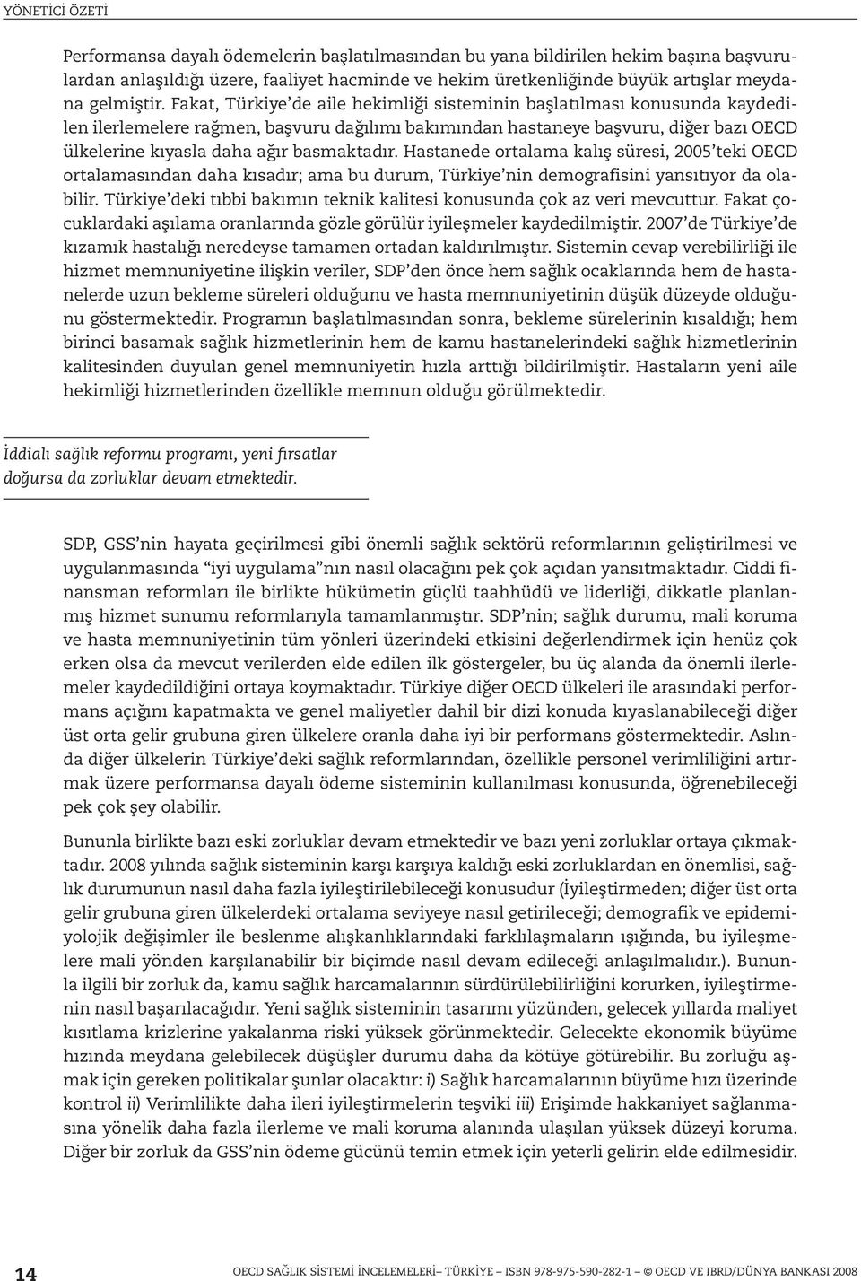 Fakat, Türkiye de aile hekimliği sisteminin başlatılması konusunda kaydedilen ilerlemelere rağmen, başvuru dağılımı bakımından hastaneye başvuru, diğer bazı OECD ülkelerine kıyasla daha ağır