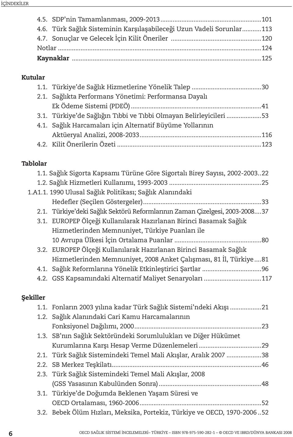 ..53 4.1. Sağlık Harcamaları için Alternatif Büyüme Yollarının Aktüeryal Analizi, 2008-2033...116 4.2. Kilit Önerilerin Özeti...123 Tablolar 1.1. Sağlık Sigorta Kapsamı Türüne Göre Sigortalı Birey Sayısı, 2002-2003.