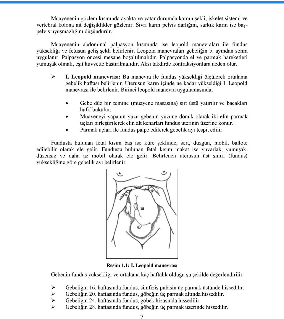 Muayenenin abdominal palpasyon kısmında ise leopold manevraları ile fundus yüksekliği ve fetusun geliş şekli belirlenir. Leopold manevraları gebeliğin 5. ayından sonra uygulanır.