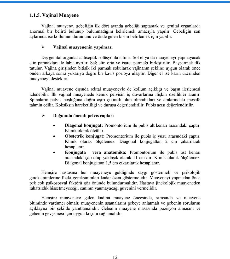 Sol el ya da muayeneyi yapmayacak elin parmakları ile labia ayrılır. Sağ elin orta ve işaret parmağı birleştirilir. Başparmak dik tutulur.