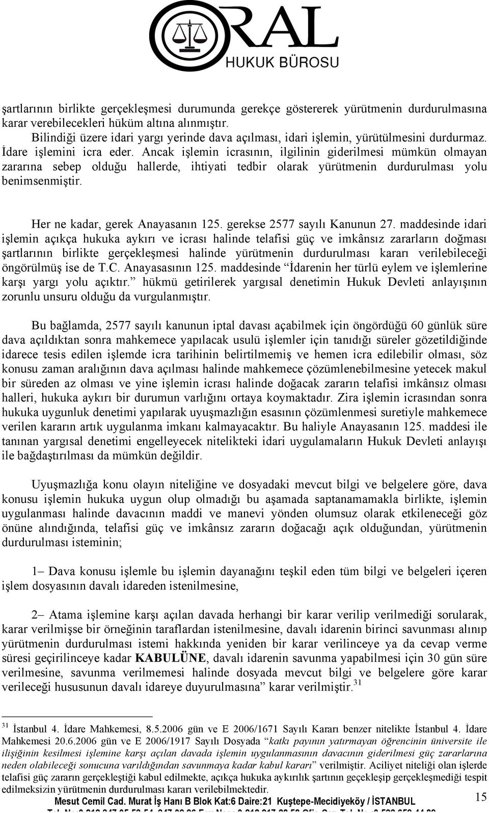 Ancak işlemin icrasının, ilgilinin giderilmesi mümkün olmayan zararına sebep olduğu hallerde, ihtiyati tedbir olarak yürütmenin durdurulması yolu benimsenmiştir. Her ne kadar, gerek Anayasanın 125.