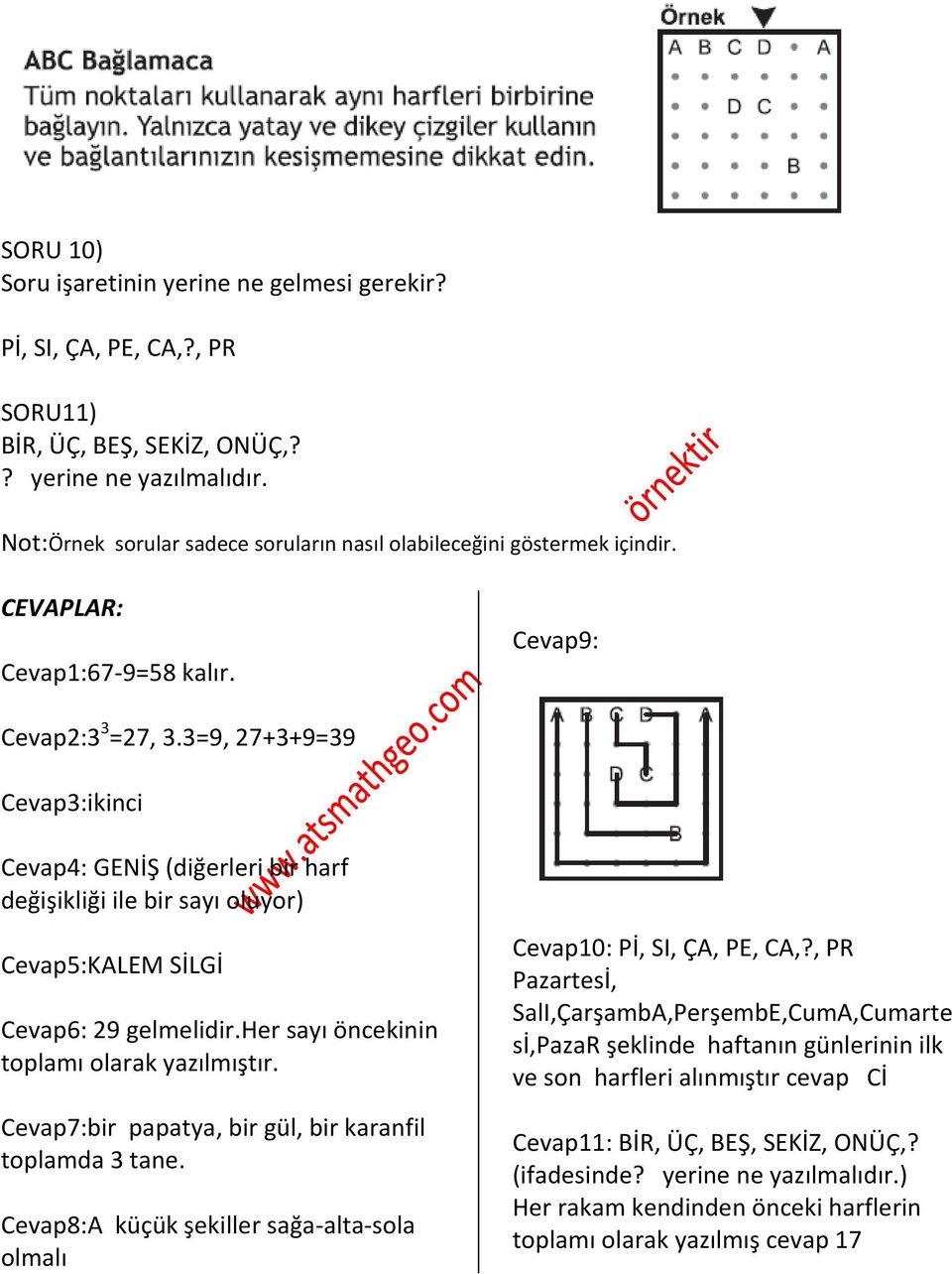 3=9, 27+3+9=39 Cevap3:ikinci Cevap4: GENİŞ (diğerleri bir harf değişikliği ile bir sayı oluyor) Cevap5:KALEM SİLGİ Cevap6: 29 gelmelidir.her sayı öncekinin toplamı olarak yazılmıştır.